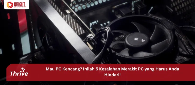 Mau PC Kencang? Inilah 5 Kesalahan Merakit PC yang Harus Anda Hindari!